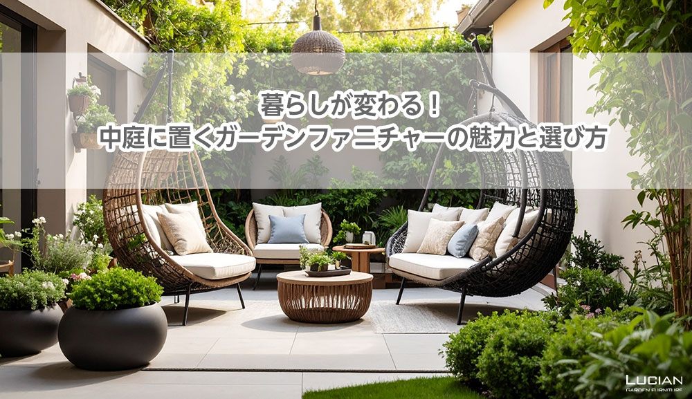 暮らしが変わる！中庭に置くガーデンファニチャーの魅力と選び方