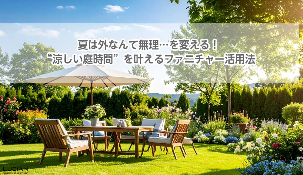 夏は外なんて無理…を変える！“涼しい庭時間”を叶えるファニチャー活用法
